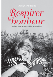 RESPIRER LE BONHEUR RESPIRER LE BONHEUR Un livre pour se faire du bien au quotidien Jacinthe René