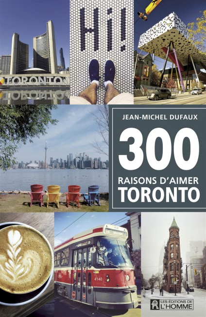 300 raisons d’aimer Toronto, de Jean-Michel Dufaux, un guide complet, attrayant et original.